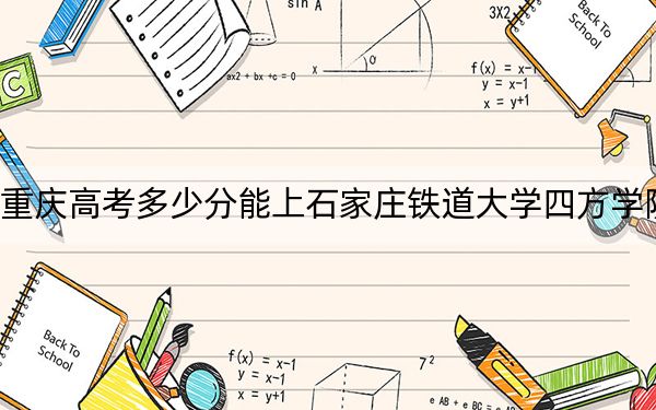重庆高考多少分能上石家庄铁道大学四方学院？附2022-2024年最低录取分数线