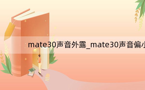 mate30声音外露_mate30声音偏小