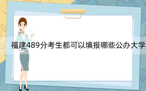 福建489分考生都可以填报哪些公办大学？