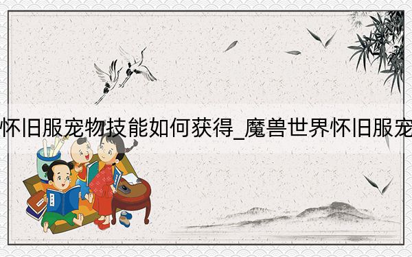 魔兽世界怀旧服宠物技能如何获得_魔兽世界怀旧服宠物技能详解