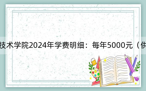 湖北职业技术学院2024年学费明细：每年5000元（供安徽考生参考）