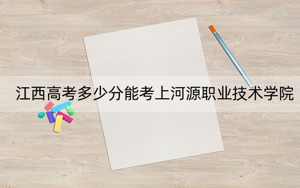 江西高考多少分能考上河源职业技术学院？附2022-2024年最低录取分数线