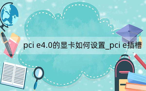 pci e4.0的显卡如何设置_pci e插槽