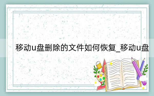 移动u盘删除的文件如何恢复_移动u盘