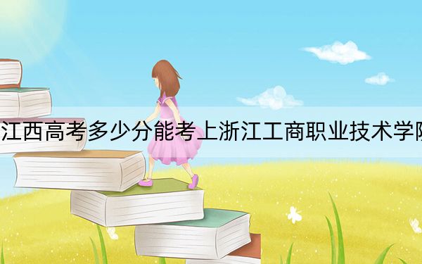 江西高考多少分能考上浙江工商职业技术学院？附2022-2024年最低录取分数线