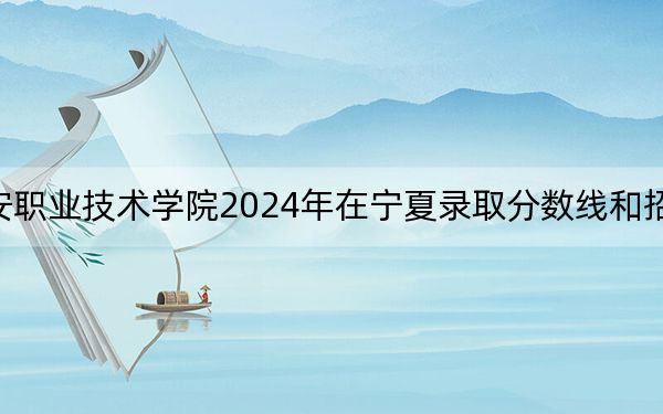西安职业技术学院2024年在宁夏录取分数线和招生计划
