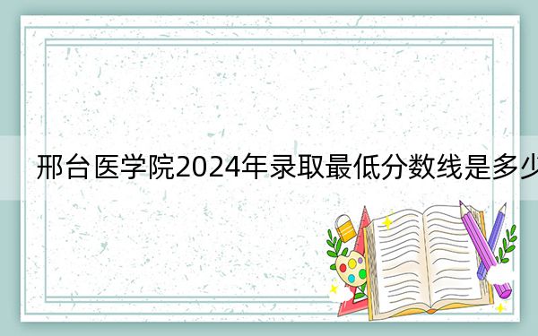 邢台医学院2024年录取最低分数线是多少？海南考生2025年参考