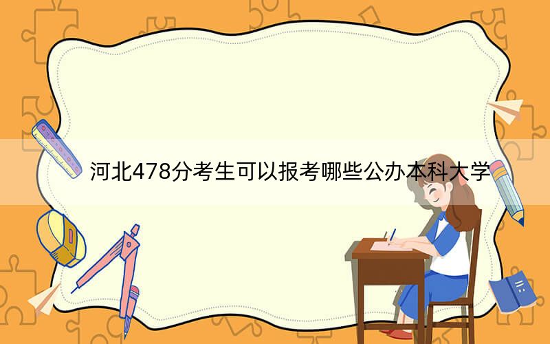 河北478分考生可以报考哪些公办本科大学？ 2024年一共6所大学录取