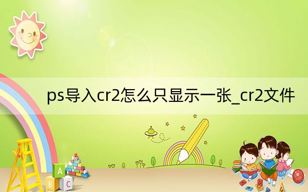 ps导入cr2怎么只显示一张_cr2文件