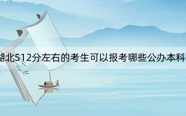 湖北512分左右的考生可以报考哪些公办本科大学？ 2024年高考有64所512录取的大学