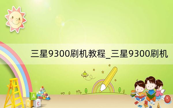 三星9300刷机教程_三星9300刷机