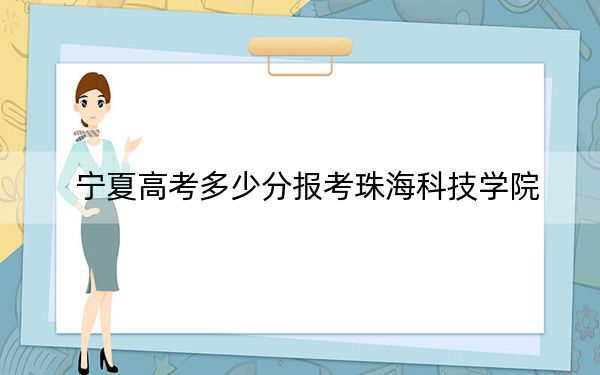 宁夏高考多少分报考珠海科技学院？2024年文科投档线443分 理科录取分397分