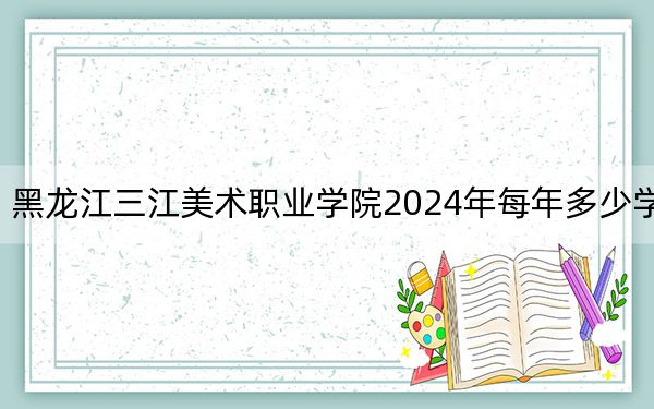 黑龙江三江美术职业学院2024年每年多少学费?每年19800元(供山西考生参考)