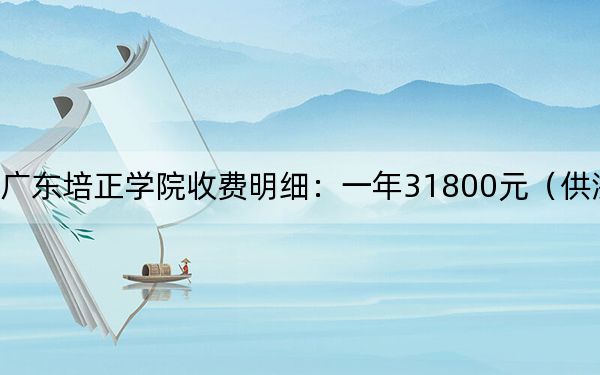 2024年广东培正学院收费明细:一年31800元(供浙江考生参考)