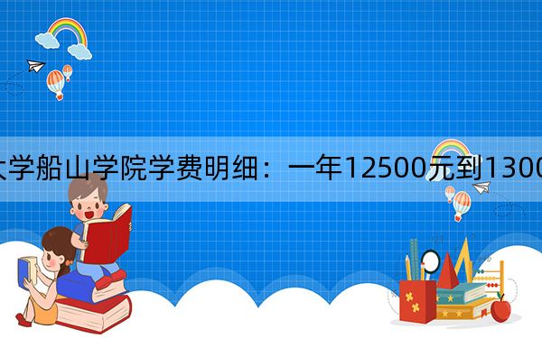 2024年南华大学船山学院学费明细：一年12500元到13000元（各专业收费标准）