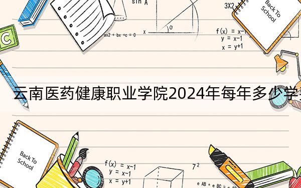 云南医药健康职业学院2024年每年多少学费？每年13500元-15000元（供广西考生参考）