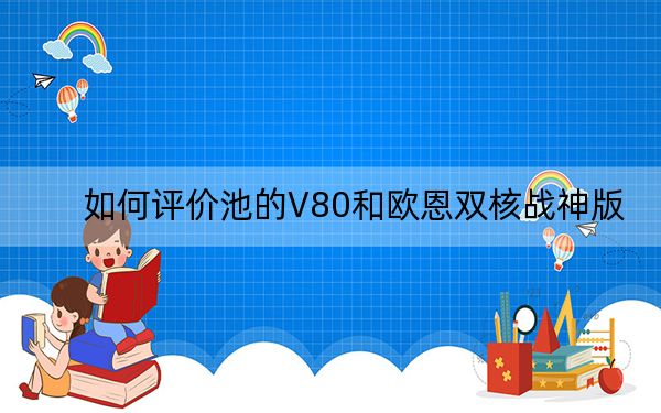 如何评价池的V80和欧恩双核战神版？