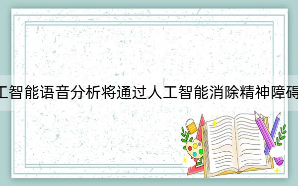 人工智能语音分析将通过人工智能消除精神障碍神话