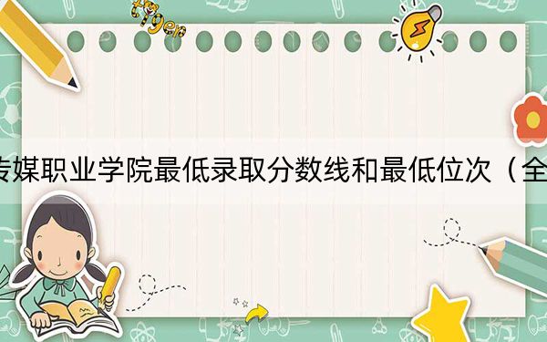 2024年重庆传媒职业学院最低录取分数线和最低位次(全国各省录取汇总)