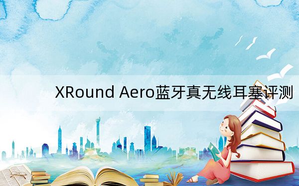 XRound Aero蓝牙真无线耳塞评测