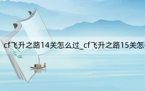 cf飞升之路14关怎么过_cf飞升之路15关怎么过
