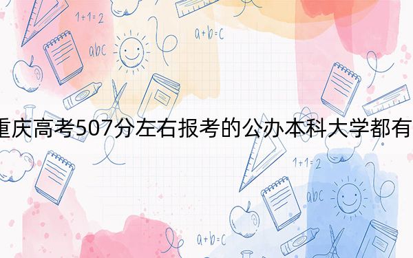 重庆高考507分左右报考的公办本科大学都有哪些？（供2025届高三考生参考）