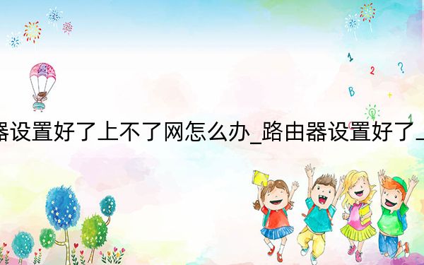 路由器设置好了上不了网怎么办_路由器设置好了上不了网