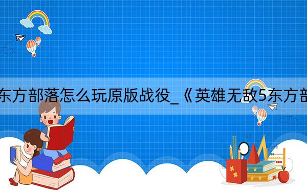 英雄无敌5东方部落怎么玩原版战役_《英雄无敌5东方部落》作弊秘籍
