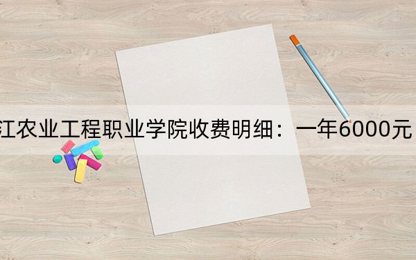 2024年黑龙江农业工程职业学院收费明细：一年6000元（供贵州考生参考）