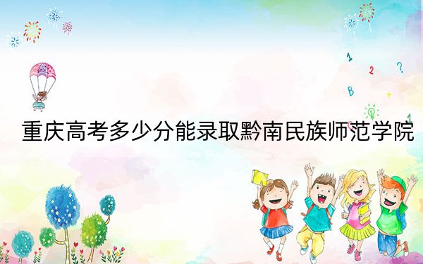 重庆高考多少分能录取黔南民族师范学院？2024年历史类493分 物理类录取分499分