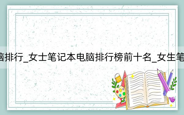 最受欢迎笔记本电脑排行_女士笔记本电脑排行榜前十名_女生笔记本电脑排行榜前十名