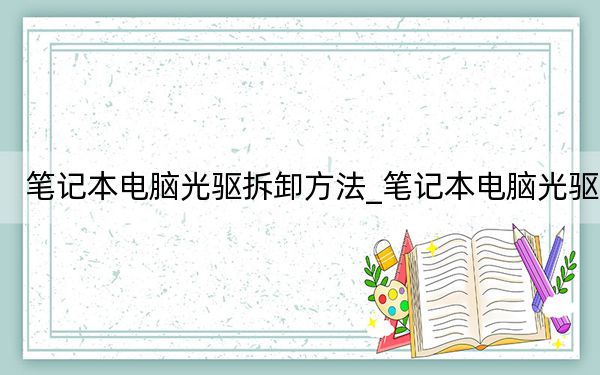 笔记本电脑光驱拆卸方法_笔记本电脑光驱