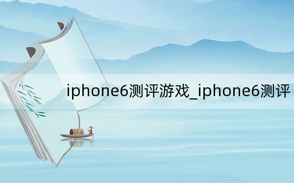 iphone6测评游戏_iphone6测评