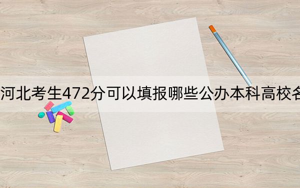 河北考生472分可以填报哪些公办本科高校名单？