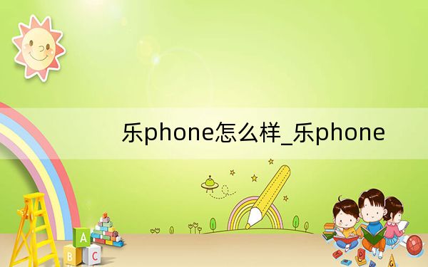 乐phone怎么样_乐phone