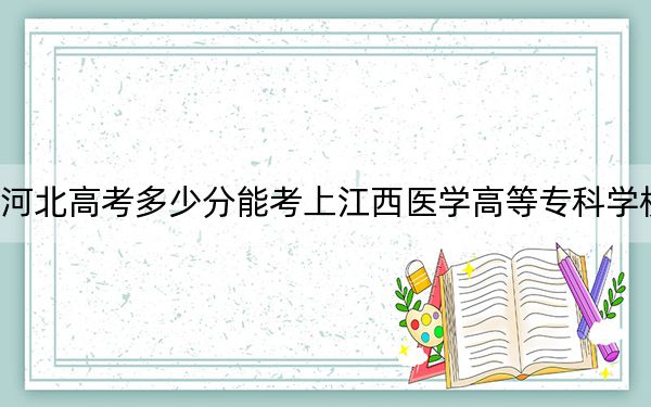 河北高考多少分能考上江西医学高等专科学校？附2022-2024年最低录取分数线