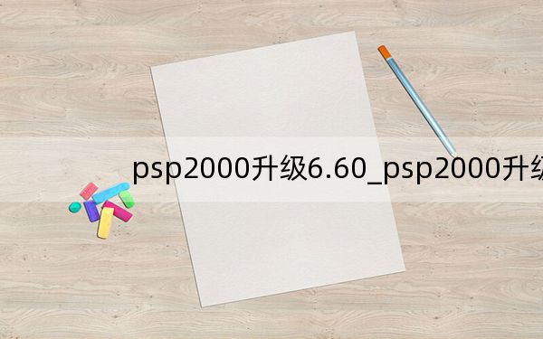 psp2000升级6.60_psp2000升级