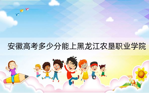 安徽高考多少分能上黑龙江农垦职业学院？2024年历史类录取分318分 物理类374分
