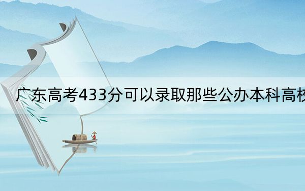 广东高考433分可以录取那些公办本科高校？（供2025届高三考生参考）