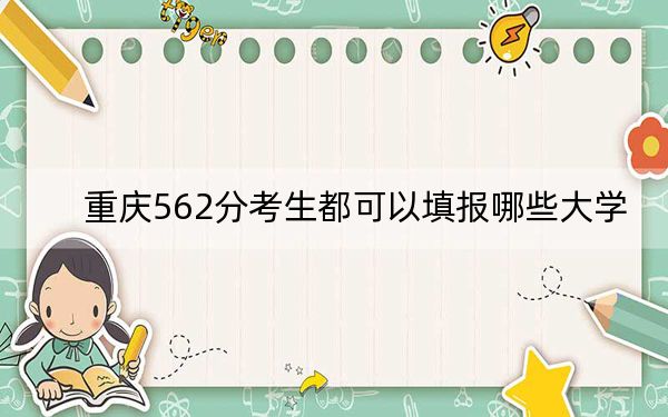 重庆562分考生都可以填报哪些大学？（附带2022-2024年562左右大学名单）