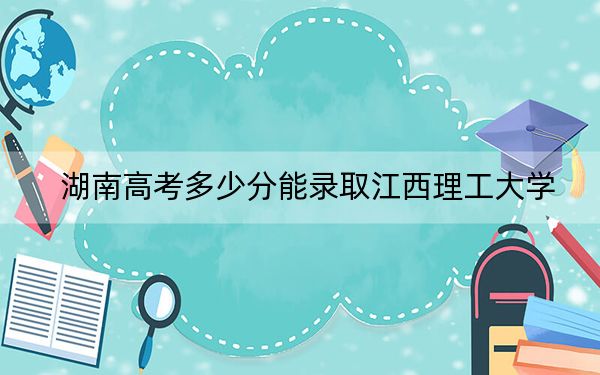 湖南高考多少分能录取江西理工大学？附2022-2024年最低录取分数线