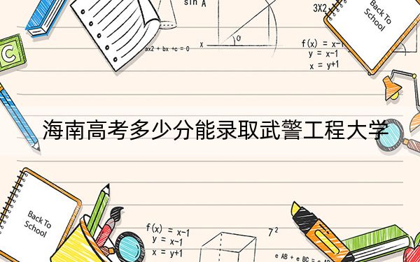 海南高考多少分能录取武警工程大学？2024年最低录取分数线597分