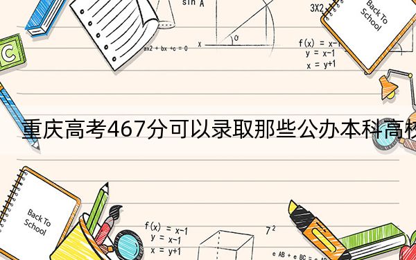 重庆高考467分可以录取那些公办本科高校？ 2025年高考可以填报1所大学