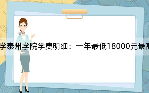 2024年南京师范大学泰州学院学费明细：一年最低18000元最高19800元（各专业收费标准）