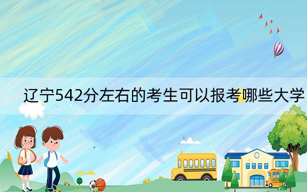 辽宁542分左右的考生可以报考哪些大学？