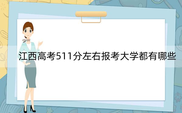 江西高考511分左右报考大学都有哪些？（附带近三年511分大学录取名单）