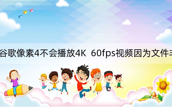 谷歌像素4不会播放4K  60fps视频因为文件非常大