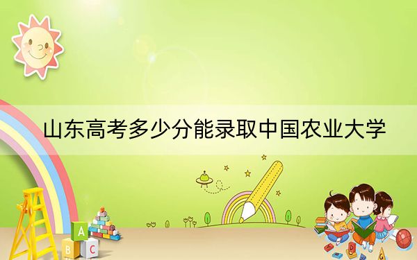 山东高考多少分能录取中国农业大学?2024年综合最低573分