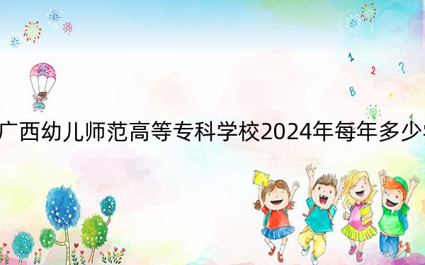 广西幼儿师范高等专科学校2024年每年多少学费？每年最低-元最高8600元（供广西考生参考）