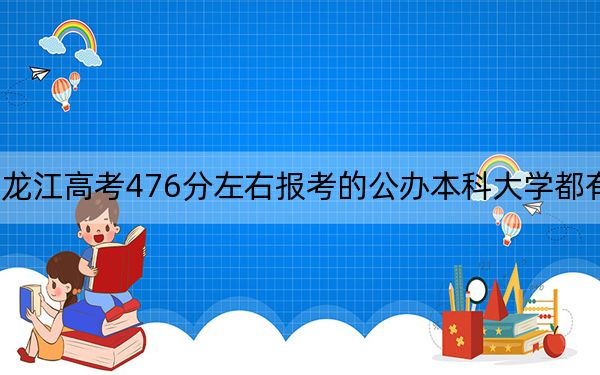 黑龙江高考476分左右报考的公办本科大学都有哪些？（附带近三年476分大学录取名单）